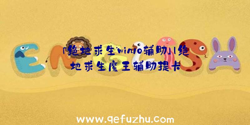 「绝地求生win10辅助」|绝地求生魔王辅助提卡